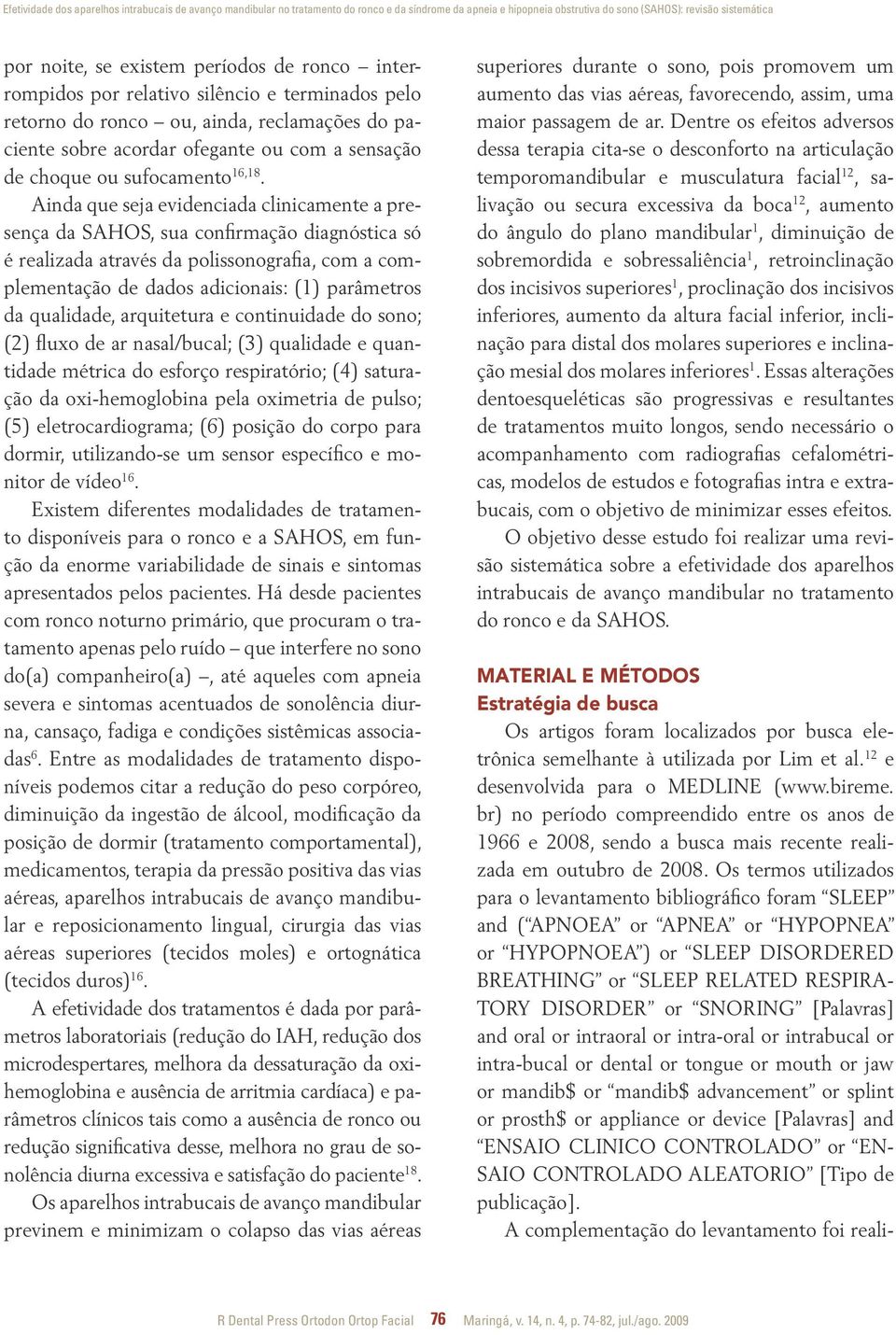 Ainda que seja evidenciada clinicamente a presença da SAHOS, sua confirmação diagnóstica só é realizada através da polissonografia, com a complementação de dados adicionais: (1) parâmetros da