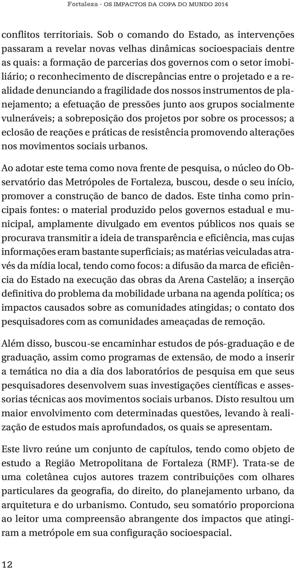 discrepâncias entre o projetado e a realidade denunciando a fragilidade dos nossos instrumentos de planejamento; a efetuação de pressões junto aos grupos socialmente vulneráveis; a sobreposição dos