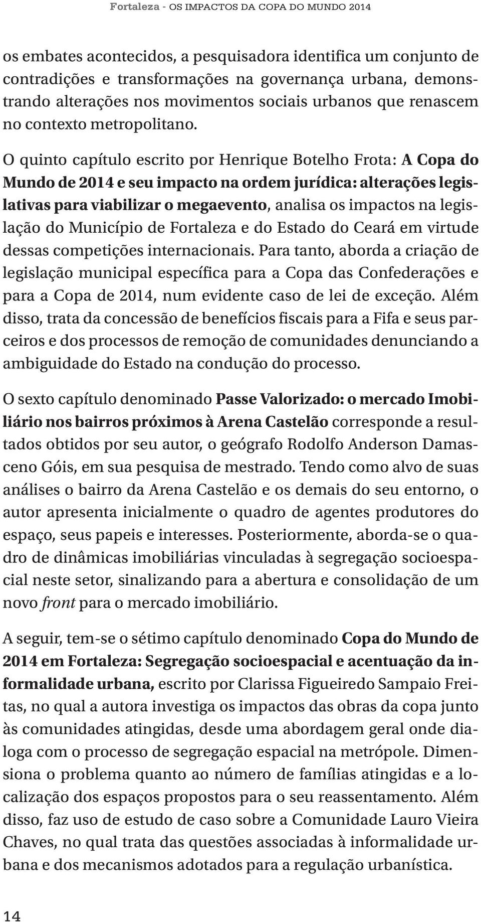 O quinto capítulo escrito por Henrique Botelho Frota: A Copa do Mundo de 2014 e seu impacto na ordem jurídica: alterações legislativas para viabilizar o megaevento, analisa os impactos na legislação
