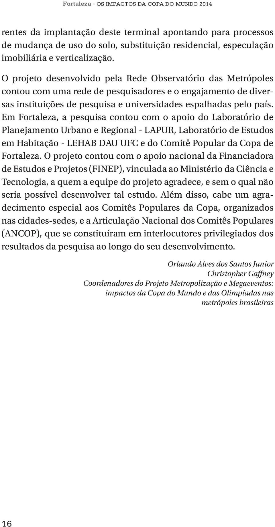 Em Fortaleza, a pesquisa contou com o apoio do Laboratório de Planejamento Urbano e Regional - LAPUR, Laboratório de Estudos em Habitação - LEHAB DAU UFC e do Comitê Popular da Copa de Fortaleza.