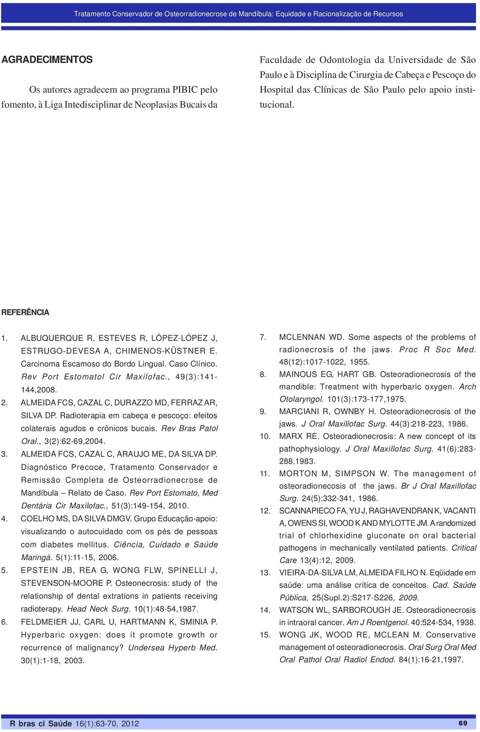 ALBUQUERQUE R, ESTEVES R, LÓPEZ-LÓPEZ J, ESTRUGO-DEVESA A, CHIMENOS-KÜSTNER E. Carcinoma Escamoso do Bordo Lingual. Caso Clínico. Rev Port Estomatol Cir Maxilofac., 49(3):141-144,2008. 2.