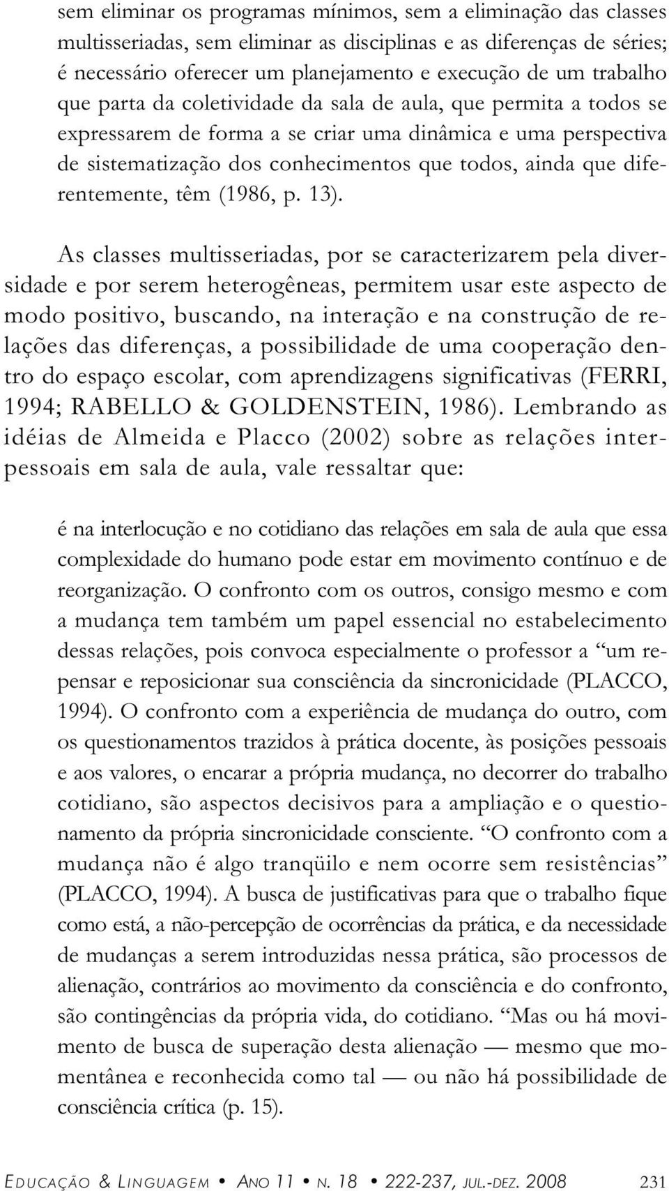 As clsses multisserids, por se crcterizrem pel diversidde e por serem heterogênes, permitem usr este specto de modo positivo, buscndo, n interção e n construção de relções ds diferençs, possibilidde