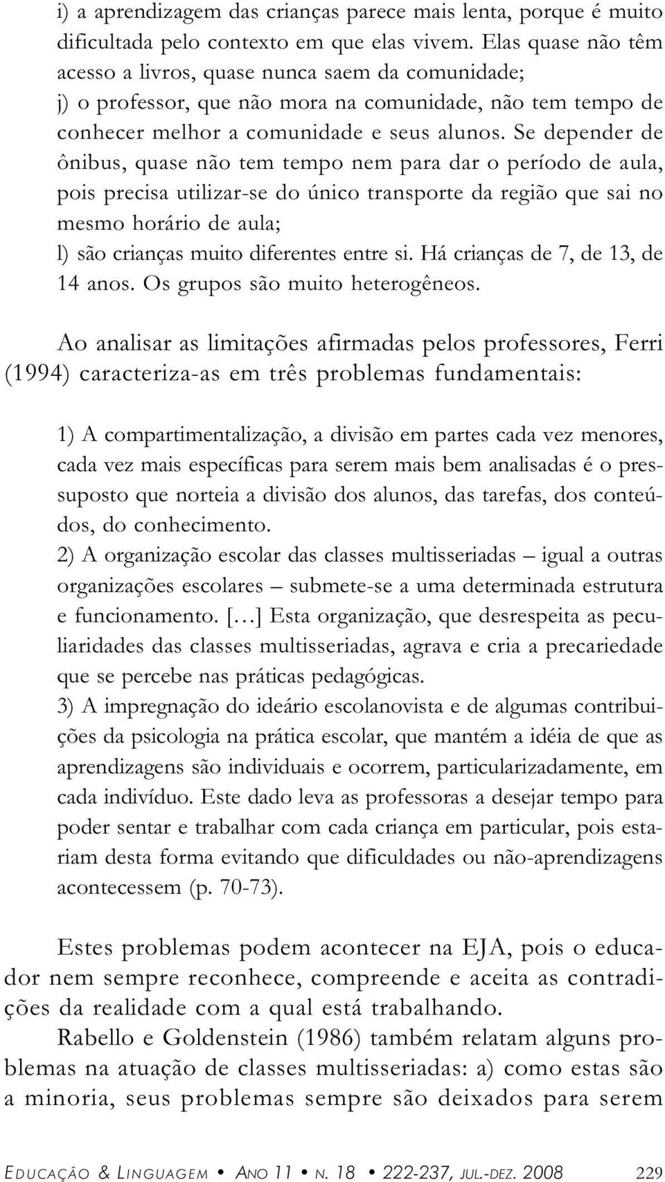 Se depender de ônibus, quse não tem tempo nem pr dr o período de ul, pois precis utilizr-se do único trnsporte d região que si no mesmo horário de ul; l) são crinçs muito diferentes entre si.