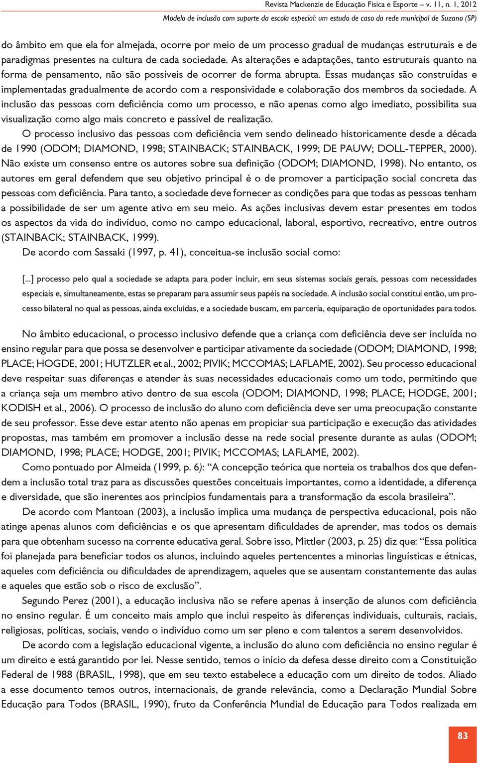 Essas mudanças são construídas e implementadas gradualmente de acordo com a responsividade e colaboração dos membros da sociedade.