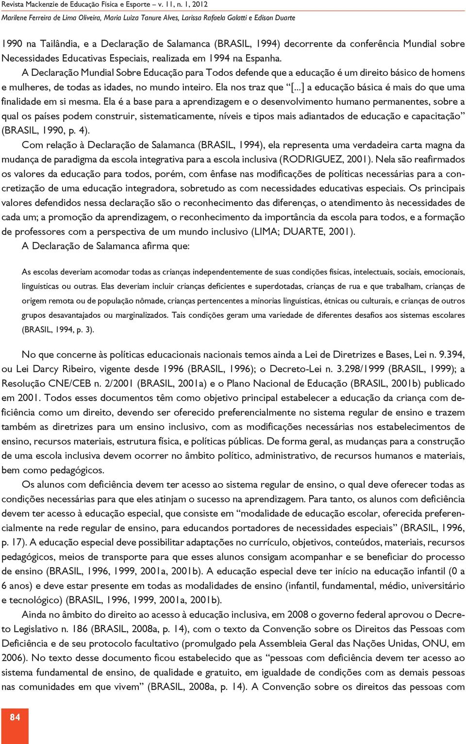 A Declaração Mundial Sobre Educação para Todos defende que a educação é um direito básico de homens e mulheres, de todas as idades, no mundo inteiro. Ela nos traz que [.