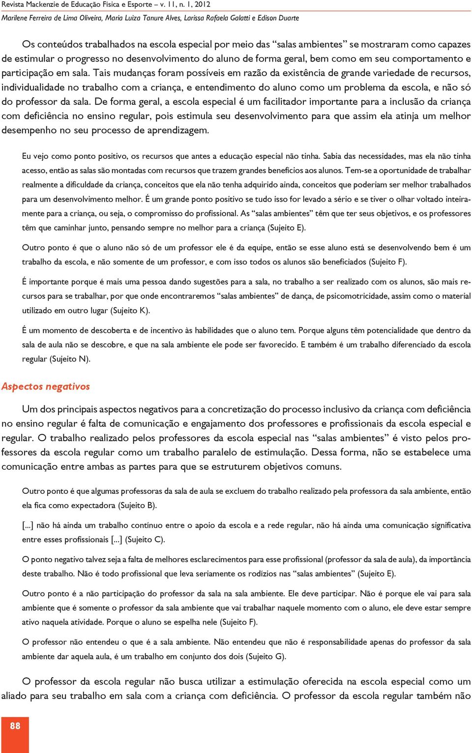 Tais mudanças foram possíveis em razão da existência de grande variedade de recursos, individualidade no trabalho com a criança, e entendimento do aluno como um problema da escola, e não só do