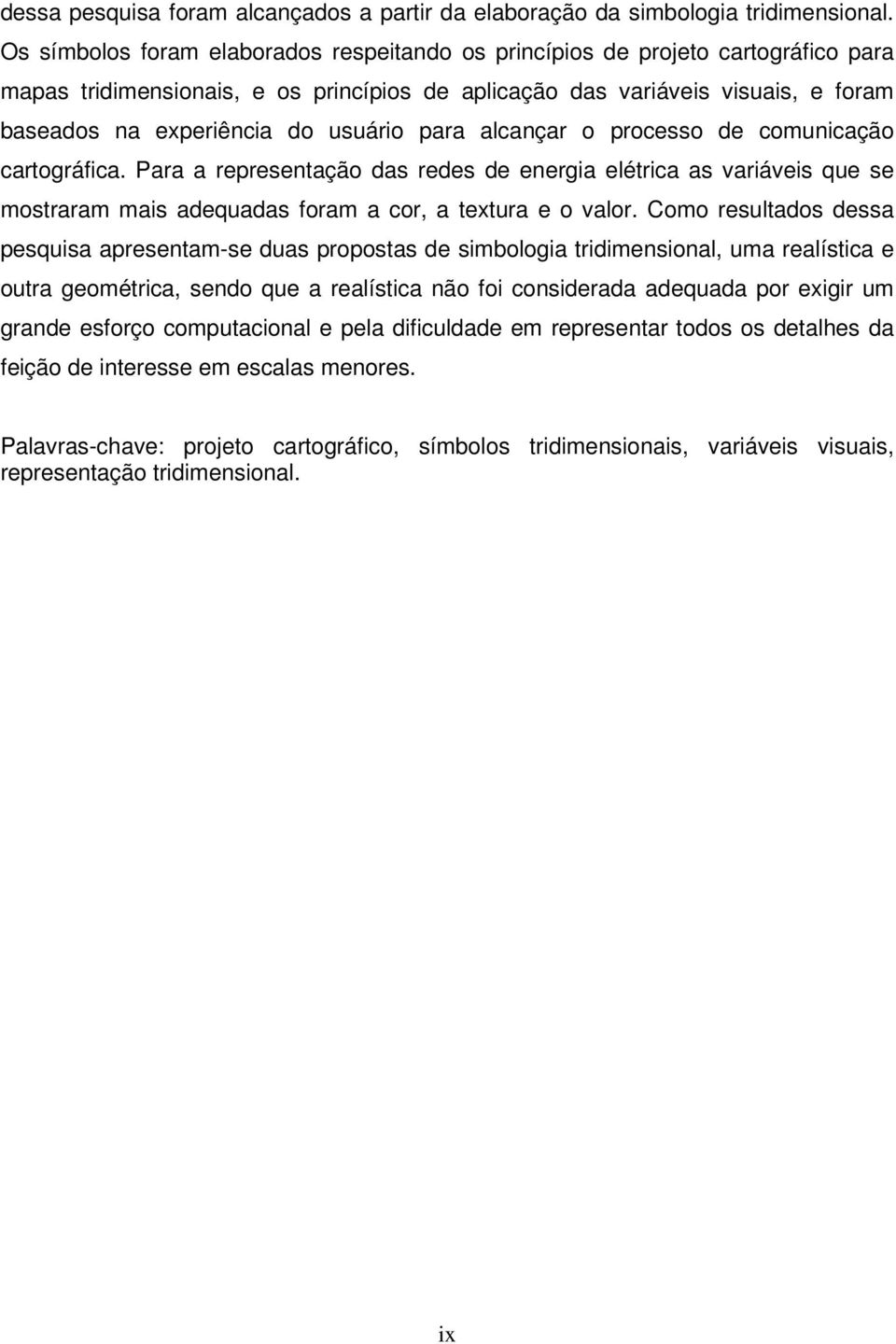 usuário para alcançar o processo de comunicação cartográfica. Para a representação das redes de energia elétrica as variáveis que se mostraram mais adequadas foram a cor, a textura e o valor.