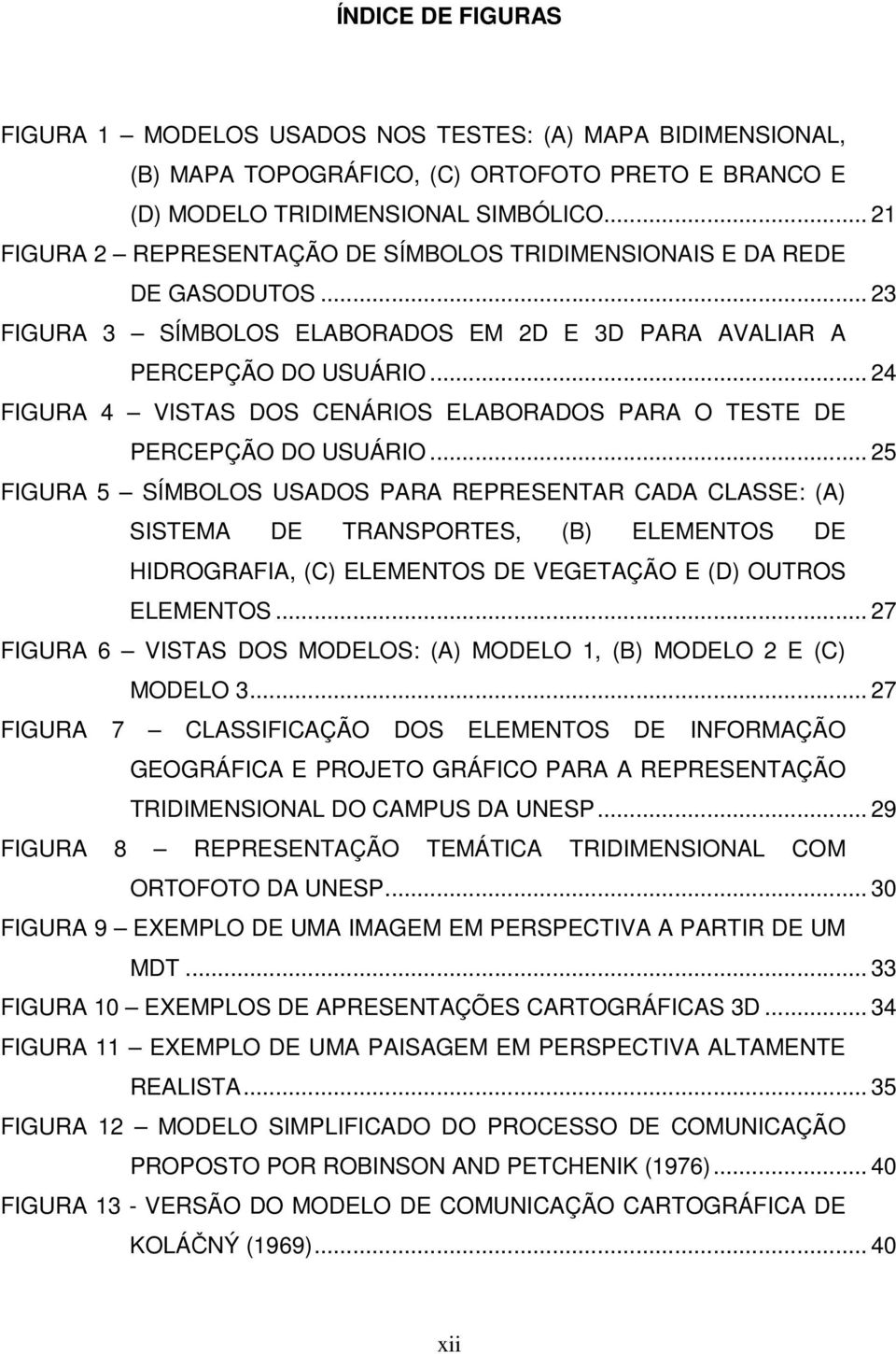 .. 24 FIGURA 4 VISTAS DOS CENÁRIOS ELABORADOS PARA O TESTE DE PERCEPÇÃO DO USUÁRIO.