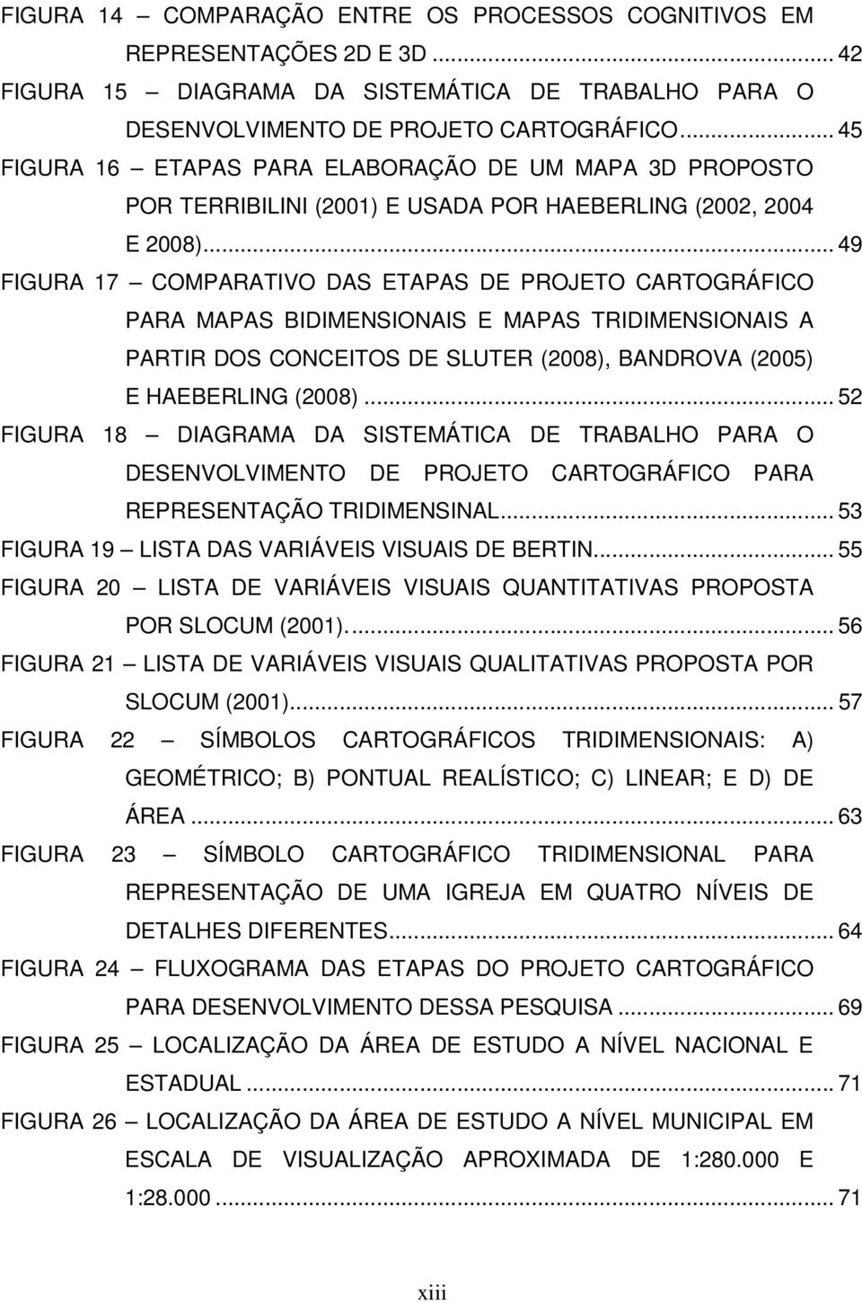 .. 49 FIGURA 17 COMPARATIVO DAS ETAPAS DE PROJETO CARTOGRÁFICO PARA MAPAS BIDIMENSIONAIS E MAPAS TRIDIMENSIONAIS A PARTIR DOS CONCEITOS DE SLUTER (2008), BANDROVA (2005) E HAEBERLING (2008).