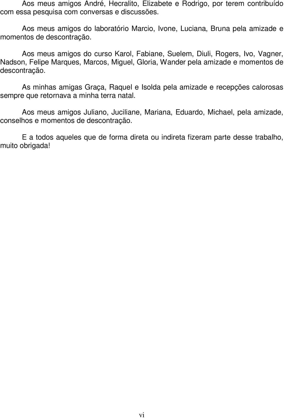 Aos meus amigos do curso Karol, Fabiane, Suelem, Diuli, Rogers, Ivo, Vagner, Nadson, Felipe Marques, Marcos, Miguel, Gloria, Wander pela amizade e momentos de descontração.