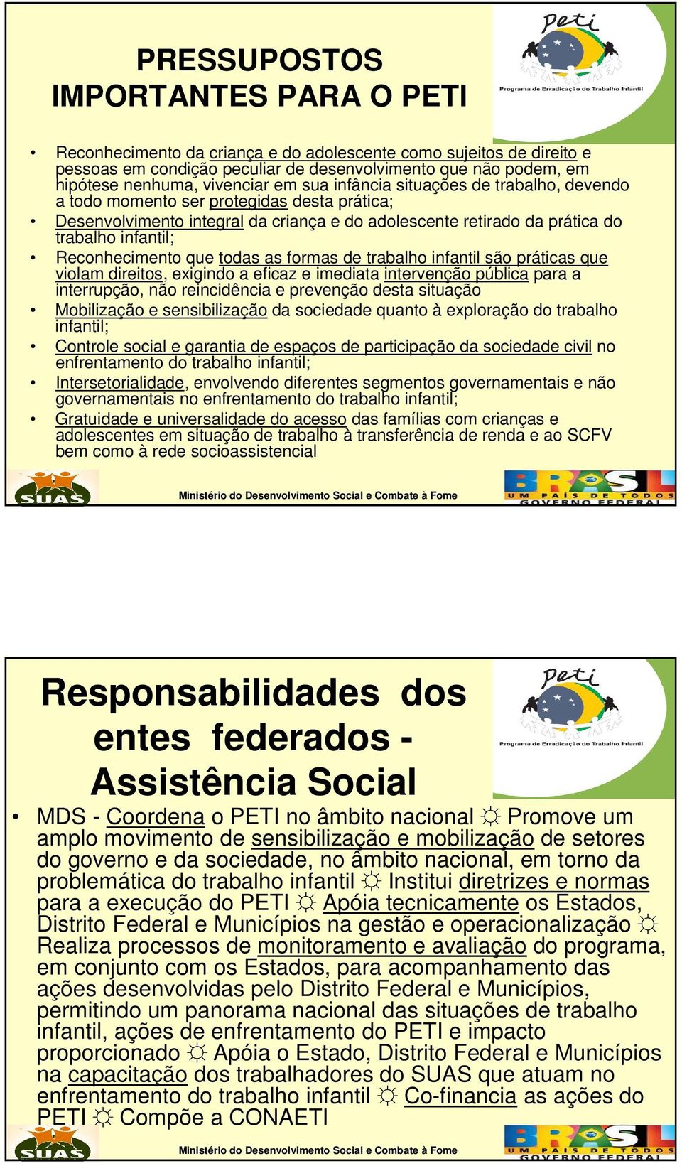 Reconhecimento que todas as formas de trabalho infantil são práticas que violam direitos, exigindo a eficaz e imediata intervenção pública para a interrupção, não reincidência e prevenção desta