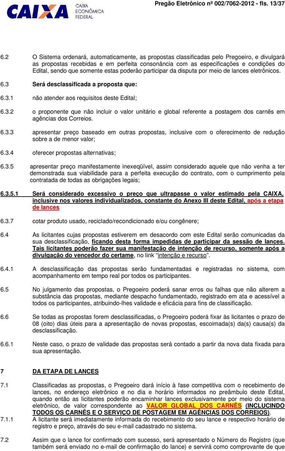 somente estas poderão participar da disputa por meio de lances eletrônicos. 6.3 Será desclassificada a proposta que: 6.3.1 não atender aos requisitos deste Edital; 6.3.2 o proponente que não incluir o valor unitário e global referente a postagem dos carnês em agências dos Correios.