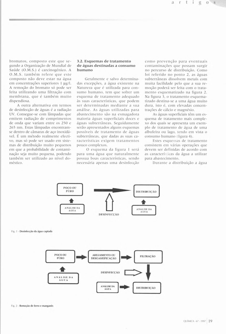 Consegue-se com lâmpadas que emtem radação de comprmentos de onda que varam entre os 250 e 265 nm. Estas lâmpadas encontramse dentro de câmaras de aço noxdável.