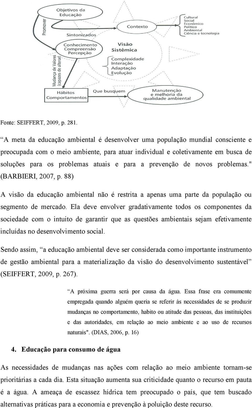 para a prevenção de novos problemas." (BARBIERI, 2007, p. 88) A visão da educação ambiental não é restrita a apenas uma parte da população ou segmento de mercado.