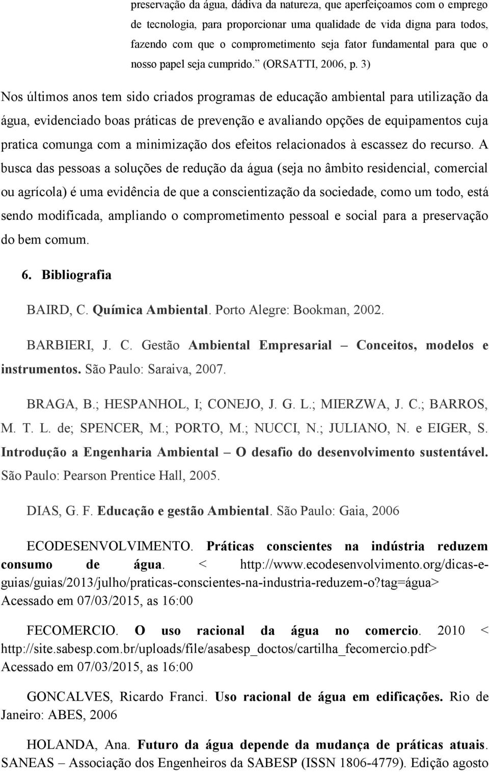 3) Nos últimos anos tem sido criados programas de educação ambiental para utilização da água, evidenciado boas práticas de prevenção e avaliando opções de equipamentos cuja pratica comunga com a