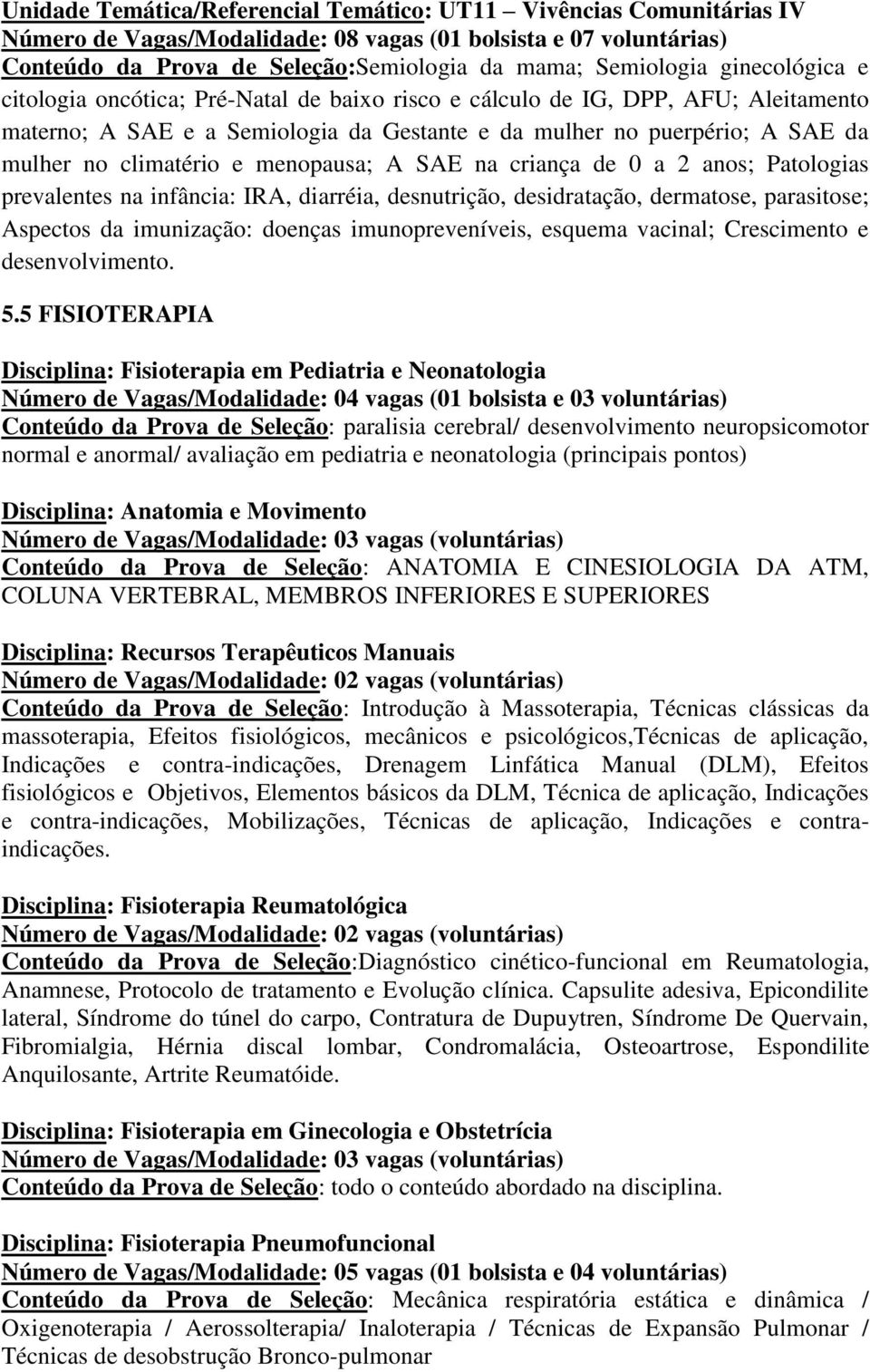 menopausa; A SAE na criança de 0 a 2 anos; Patologias prevalentes na infância: IRA, diarréia, desnutrição, desidratação, dermatose, parasitose; Aspectos da imunização: doenças imunopreveníveis,