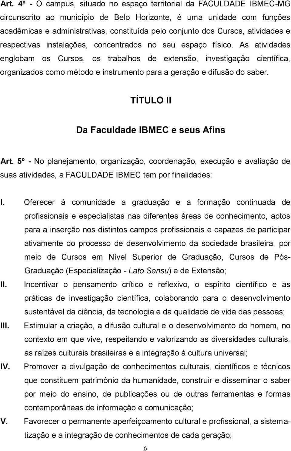 As atividades englobam os Cursos, os trabalhos de extensão, investigação científica, organizados como método e instrumento para a geração e difusão do saber.