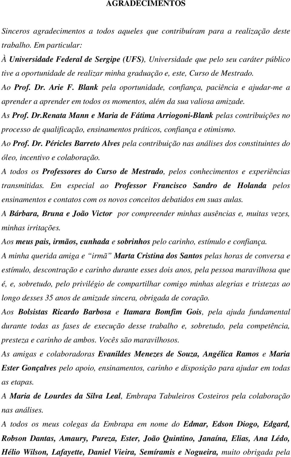 Blank pela oportunidade, confiança, paciência e ajudar-me a aprender a aprender em todos os momentos, além da sua valiosa amizade. As Prof. Dr.