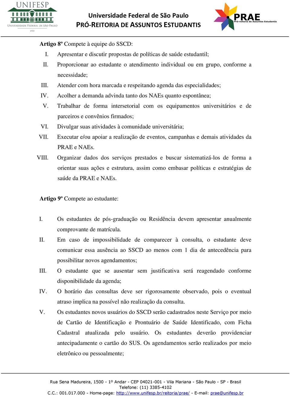 Acolher a demanda advinda tanto dos NAEs quanto espontânea; V. Trabalhar de forma intersetorial com os equipamentos universitários e de parceiros e convênios firmados; VI.