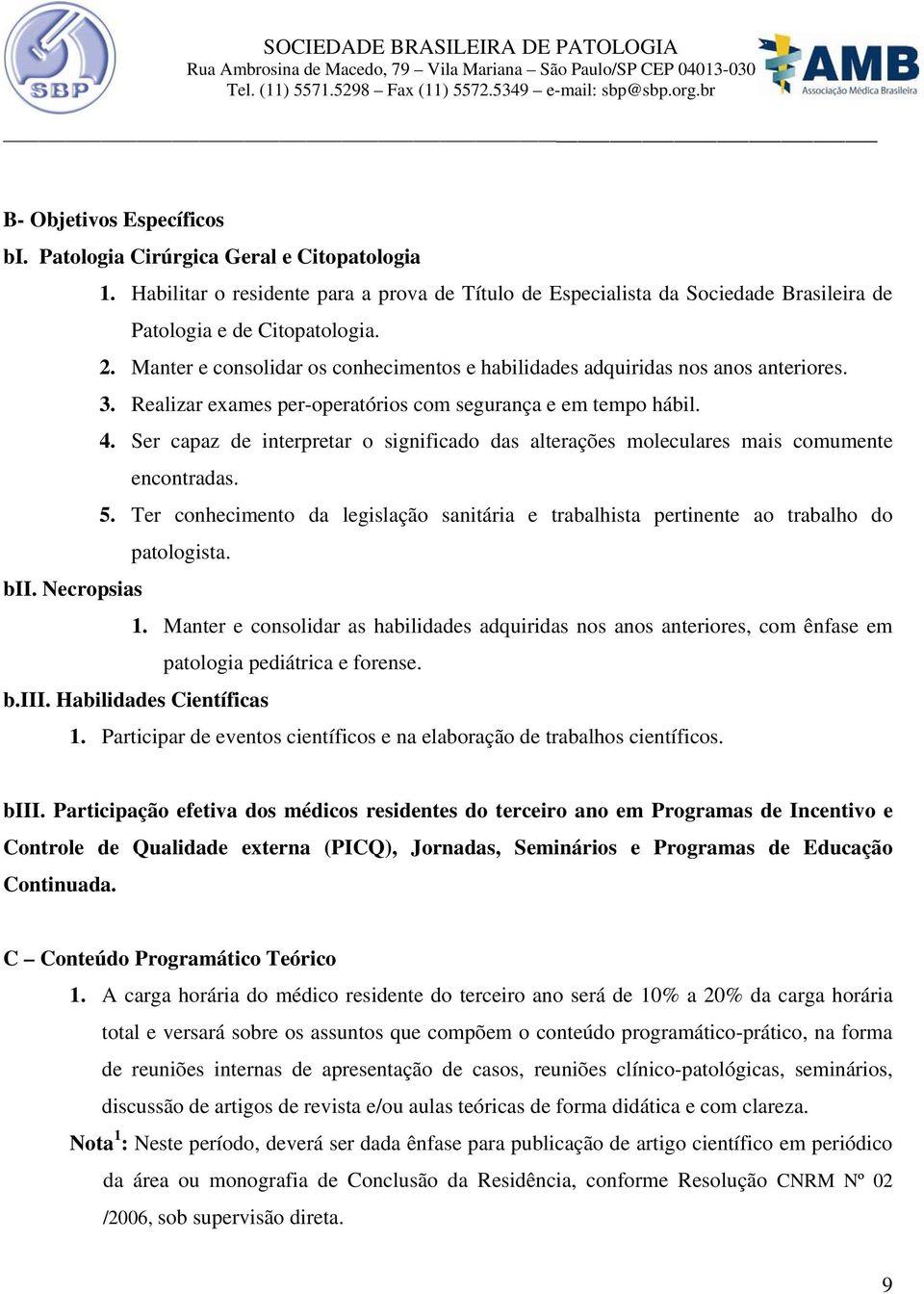 Ser capaz de interpretar o significado das alterações moleculares mais comumente encontradas. 5. Ter conhecimento da legislação sanitária e trabalhista pertinente ao trabalho do patologista. bii.