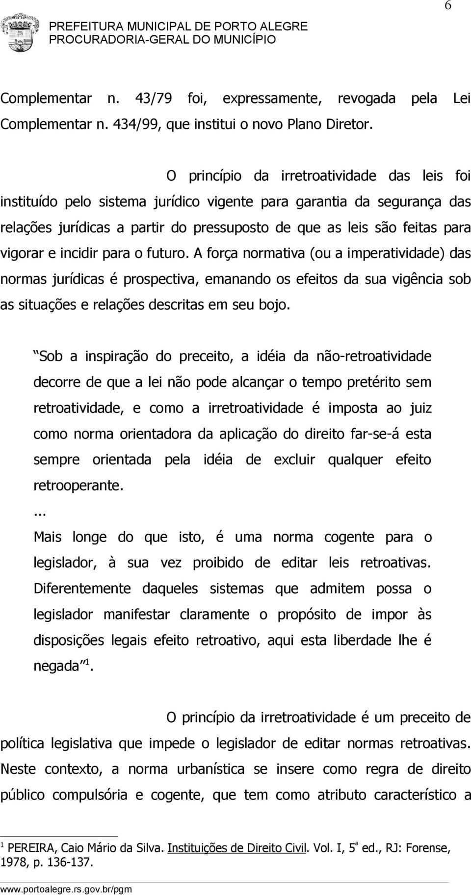 e incidir para o futuro. A força normativa (ou a imperatividade) das normas jurídicas é prospectiva, emanando os efeitos da sua vigência sob as situações e relações descritas em seu bojo.