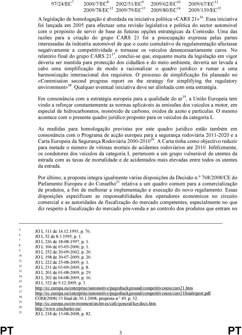 Uma das razões para a criação do grupo CARS 21 foi a preocupação expressa pelas partes interessadas da indústria automóvel de que o custo cumulativo da regulamentação afectasse negativamente a