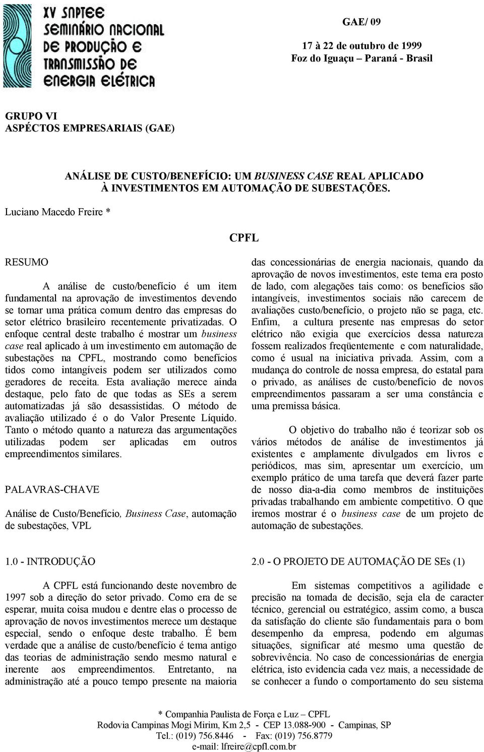 CPFL RESUMO A análise de custo/benefício é um item fundamental na aprovação de investimentos devendo se tornar uma prática comum dentro das empresas do setor elétrico brasileiro recentemente