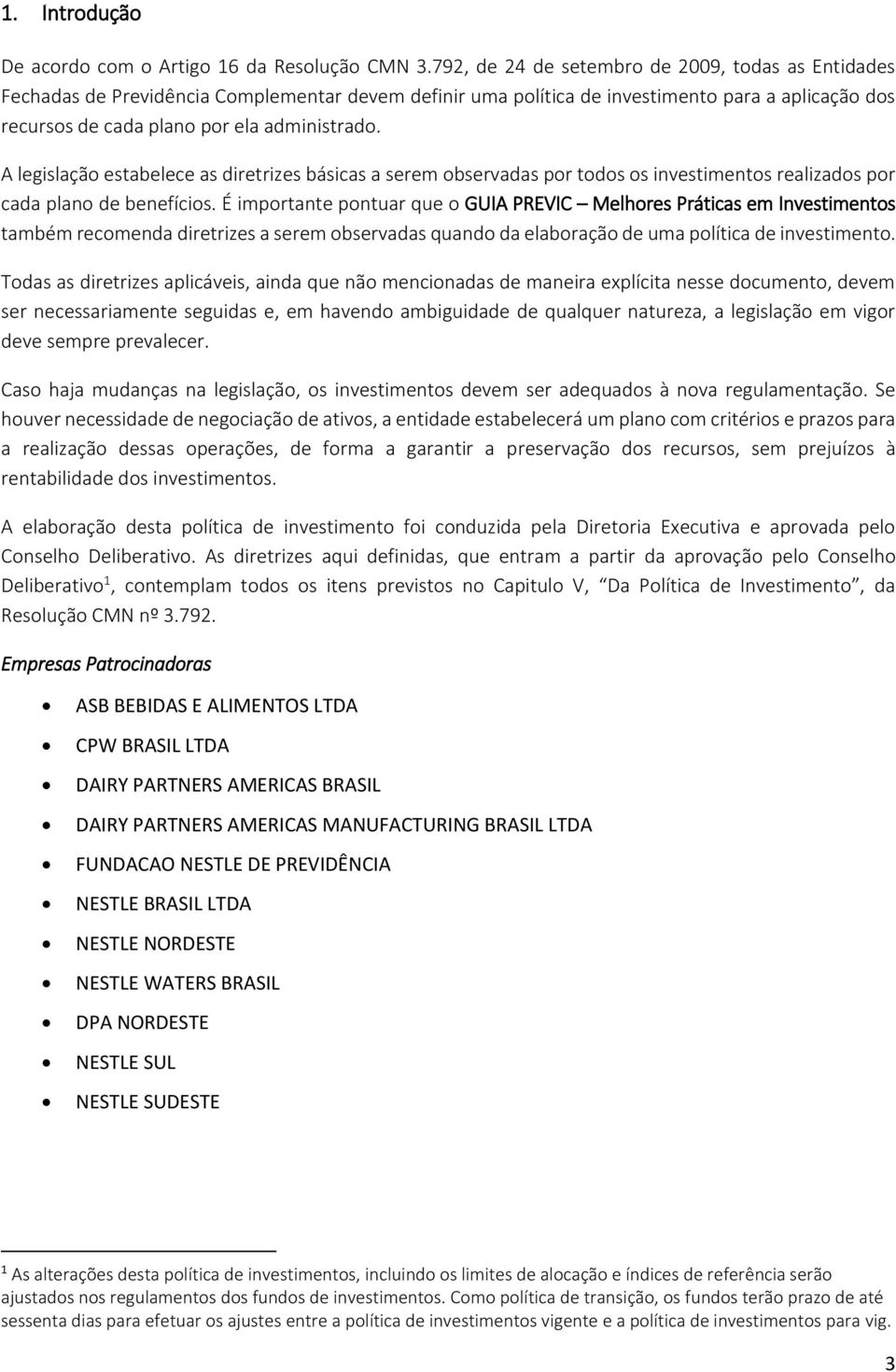 A legislação estabelece as diretrizes básicas a serem observadas por todos os investimentos realizados por cada plano de benefícios.