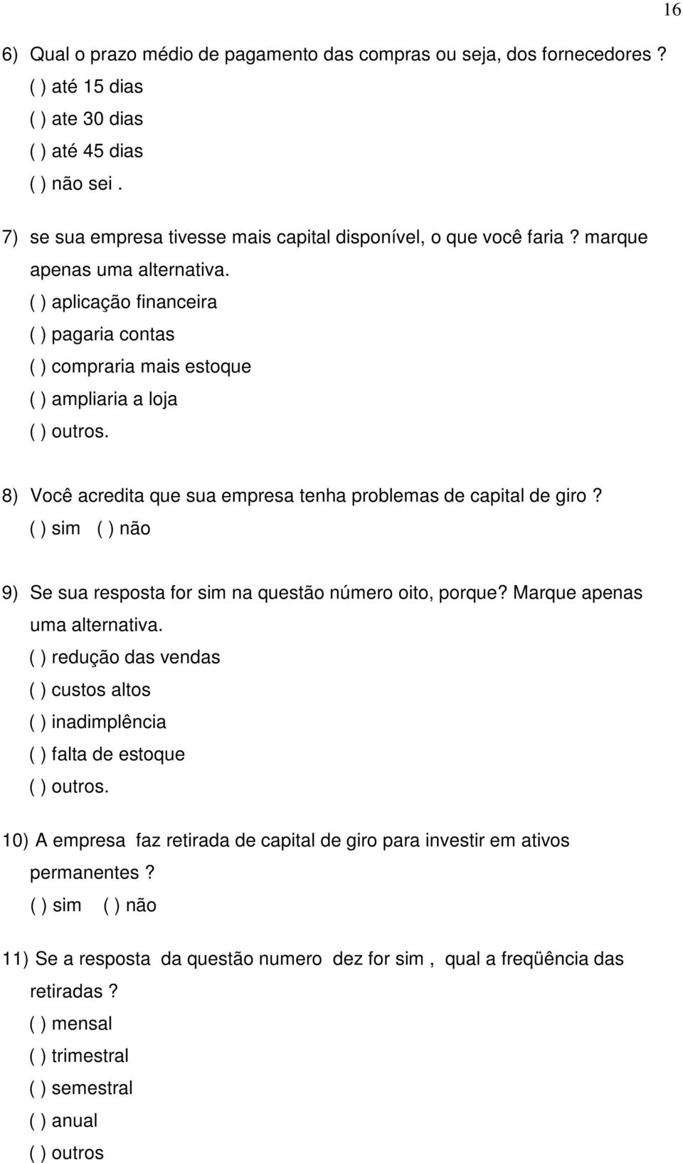 ( ) aplicação financeira ( ) pagaria contas ( ) compraria mais estoque ( ) ampliaria a loja ( ) outros. 8) Você acredita que sua empresa tenha problemas de capital de giro?