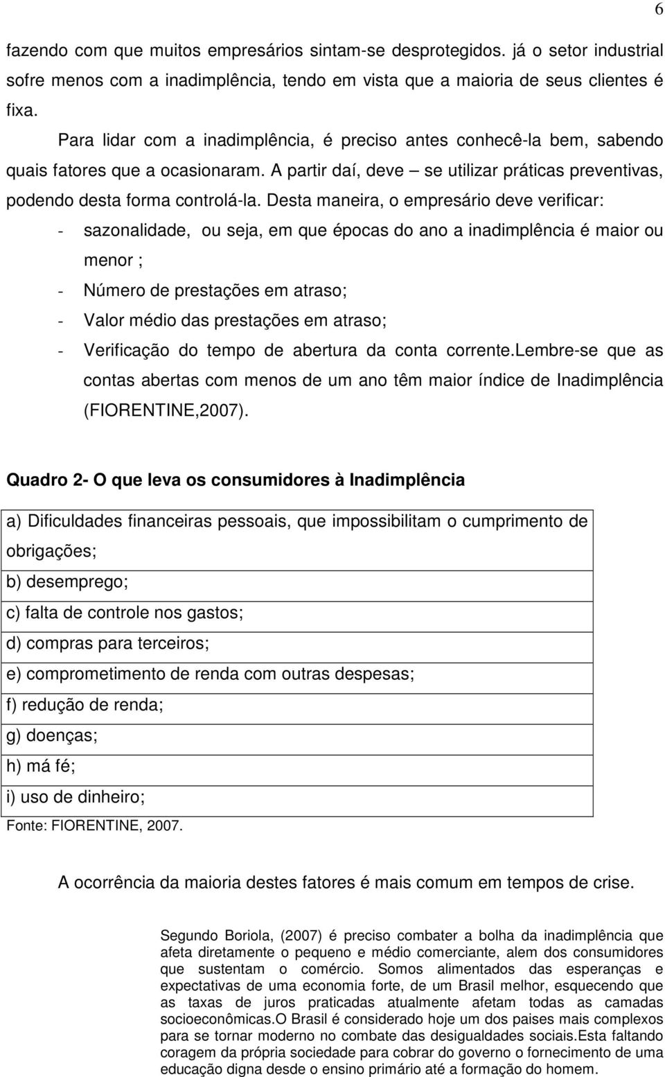 Desta maneira, o empresário deve verificar: - sazonalidade, ou seja, em que épocas do ano a inadimplência é maior ou menor ; - Número de prestações em atraso; - Valor médio das prestações em atraso;