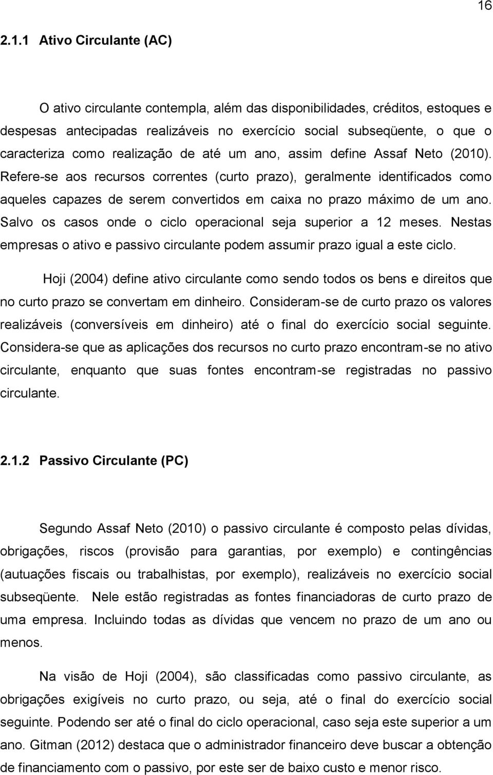 Refere-se aos recursos correntes (curto prazo), geralmente identificados como aqueles capazes de serem convertidos em caixa no prazo máximo de um ano.