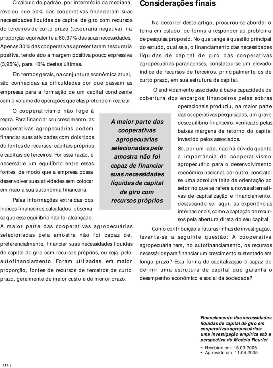 Apenas 30% das cooperativas apresentaram tesouraria positiva, tendo sido a margem positiva pouco expressiva (3,95%), para 10% destas últimas.