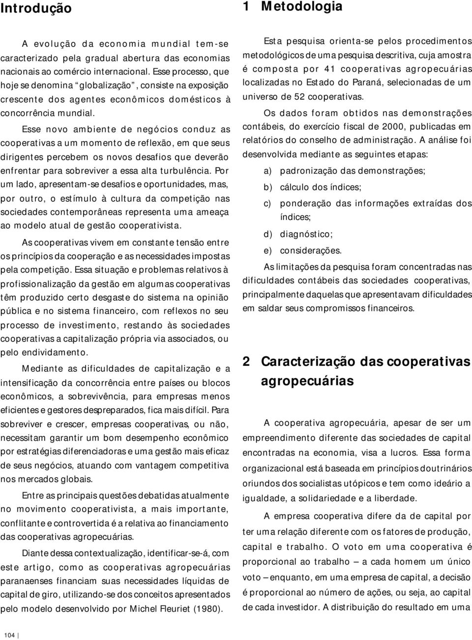 Esse novo ambiente de negócios conduz as cooperativas a um momento de reflexão, em que seus dirigentes percebem os novos desafios que deverão enfrentar para sobreviver a essa alta turbulência.