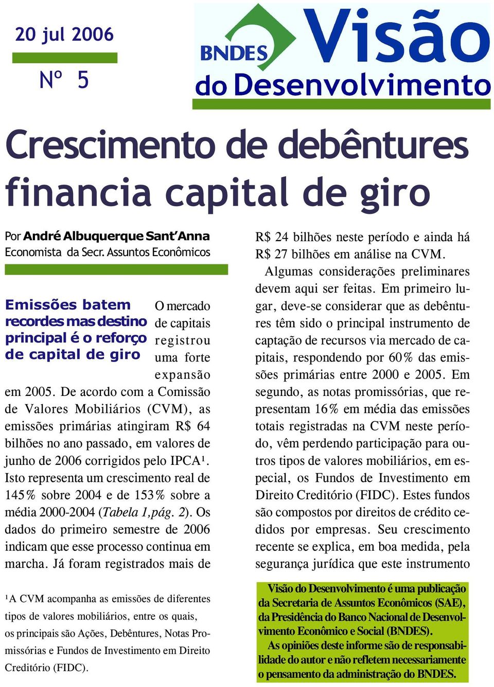 De acordo com a Comissão de Valores Mobiliários (CVM), as emissões primárias atingiram R$ 64 bilhões no ano passado, em valores de junho de 2006 corrigidos pelo IPCA¹.