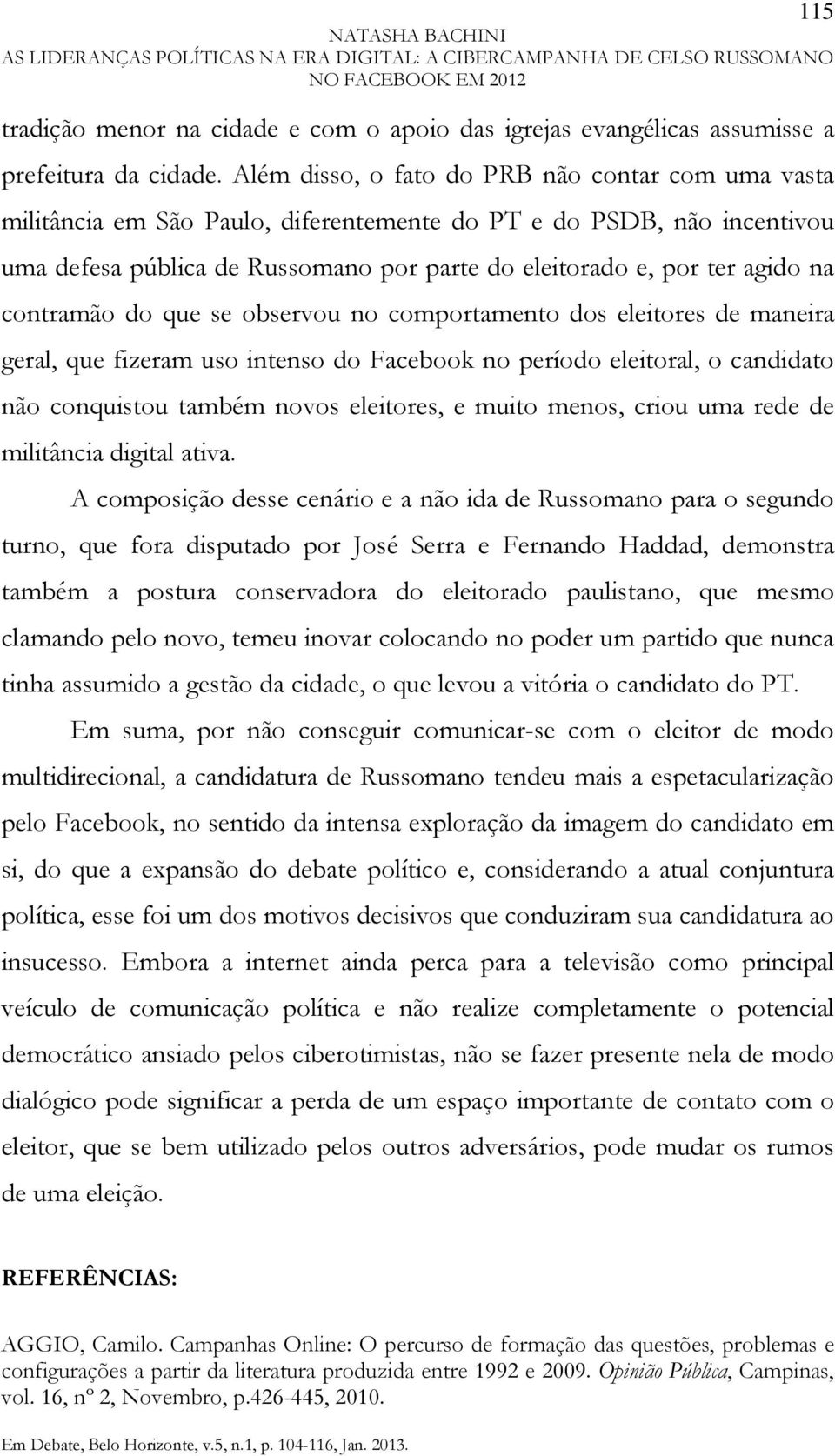 contramão do que se observou no comportamento dos eleitores de maneira geral, que fizeram uso intenso do Facebook no período eleitoral, o candidato não conquistou também novos eleitores, e muito