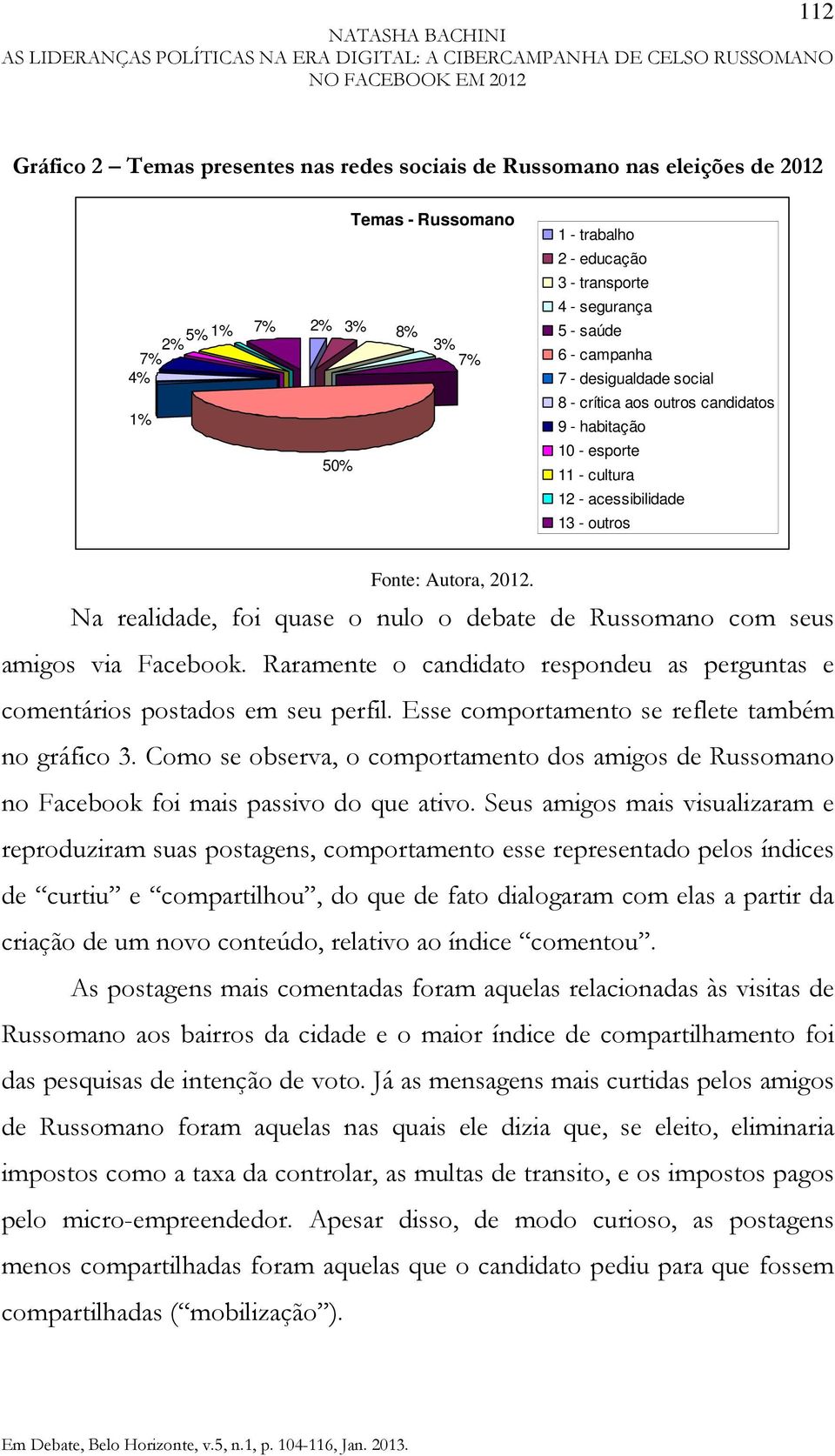 Na realidade, foi quase o nulo o debate de Russomano com seus amigos via Facebook. Raramente o candidato respondeu as perguntas e comentários postados em seu perfil.