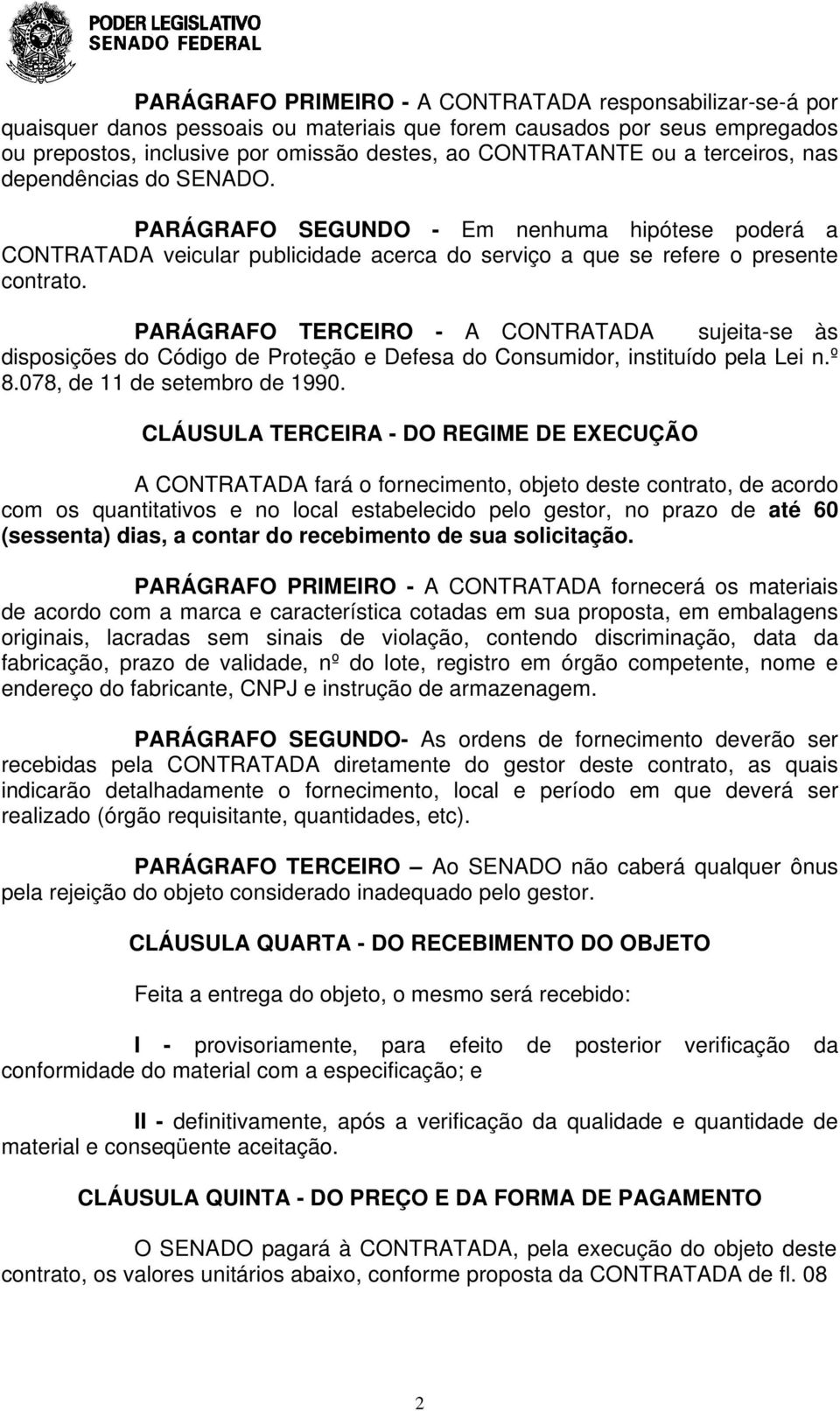 PARÁGRAFO TERCEIRO - A CONTRATADA sujeita-se às disposições do Código de Proteção e Defesa do Consumidor, instituído pela Lei n.º 8.078, de 11 de setembro de 1990.