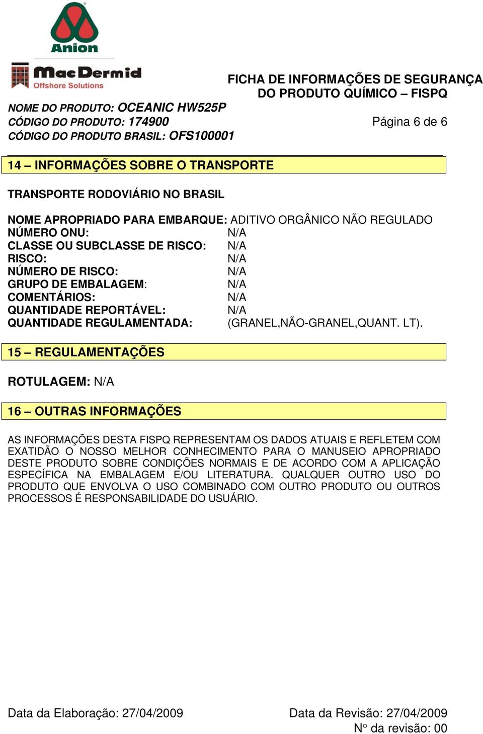 15 REGULAMENTAÇÕES ROTULAGEM: 16 OUTRAS INFORMAÇÕES AS INFORMAÇÕES DESTA FISPQ REPRESENTAM OS DADOS ATUAIS E REFLETEM COM EXATIDÃO O NOSSO MELHOR CONHECIMENTO PARA O MANUSEIO APROPRIADO DESTE