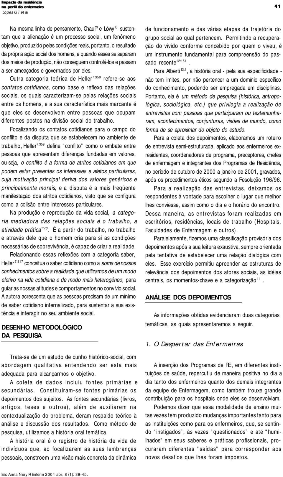 Outra categoria teórica de Heller 7:359 refere-se aos contatos cotidianos, como base e reflexo das relações sociais, os quais caracterizam-se pelas relações sociais entre os homens, e a sua