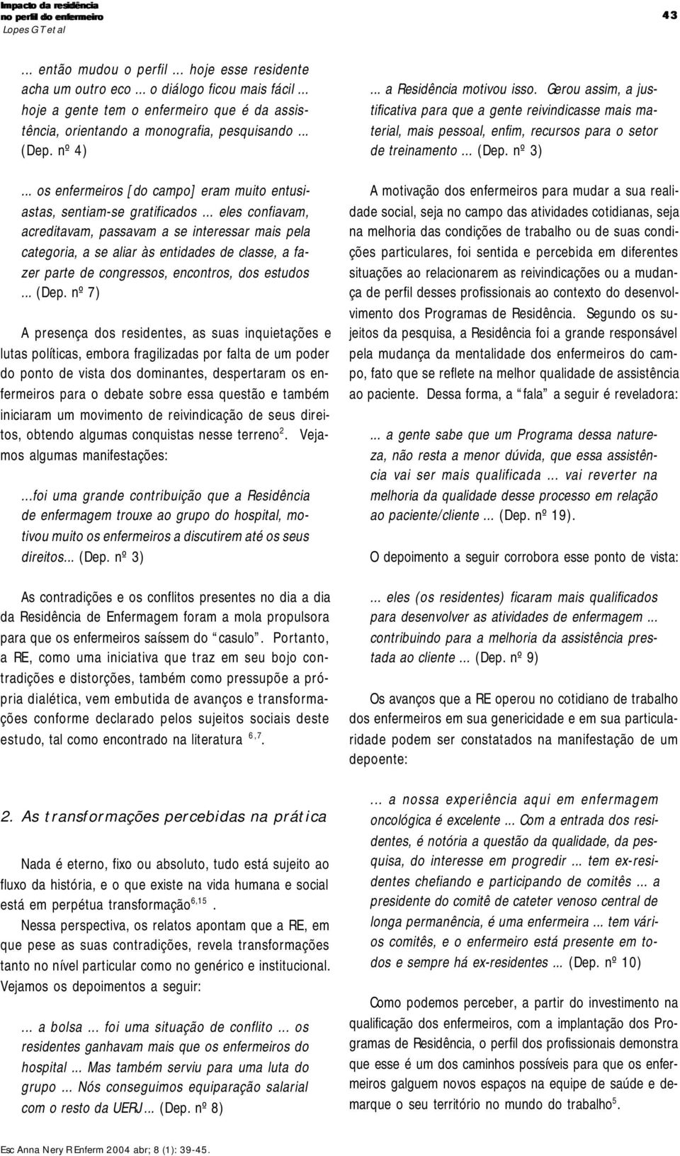 .. eles confiavam, acreditavam, passavam a se interessar mais pela categoria, a se aliar às entidades de classe, a fazer parte de congressos, encontros, dos estudos... (Dep.