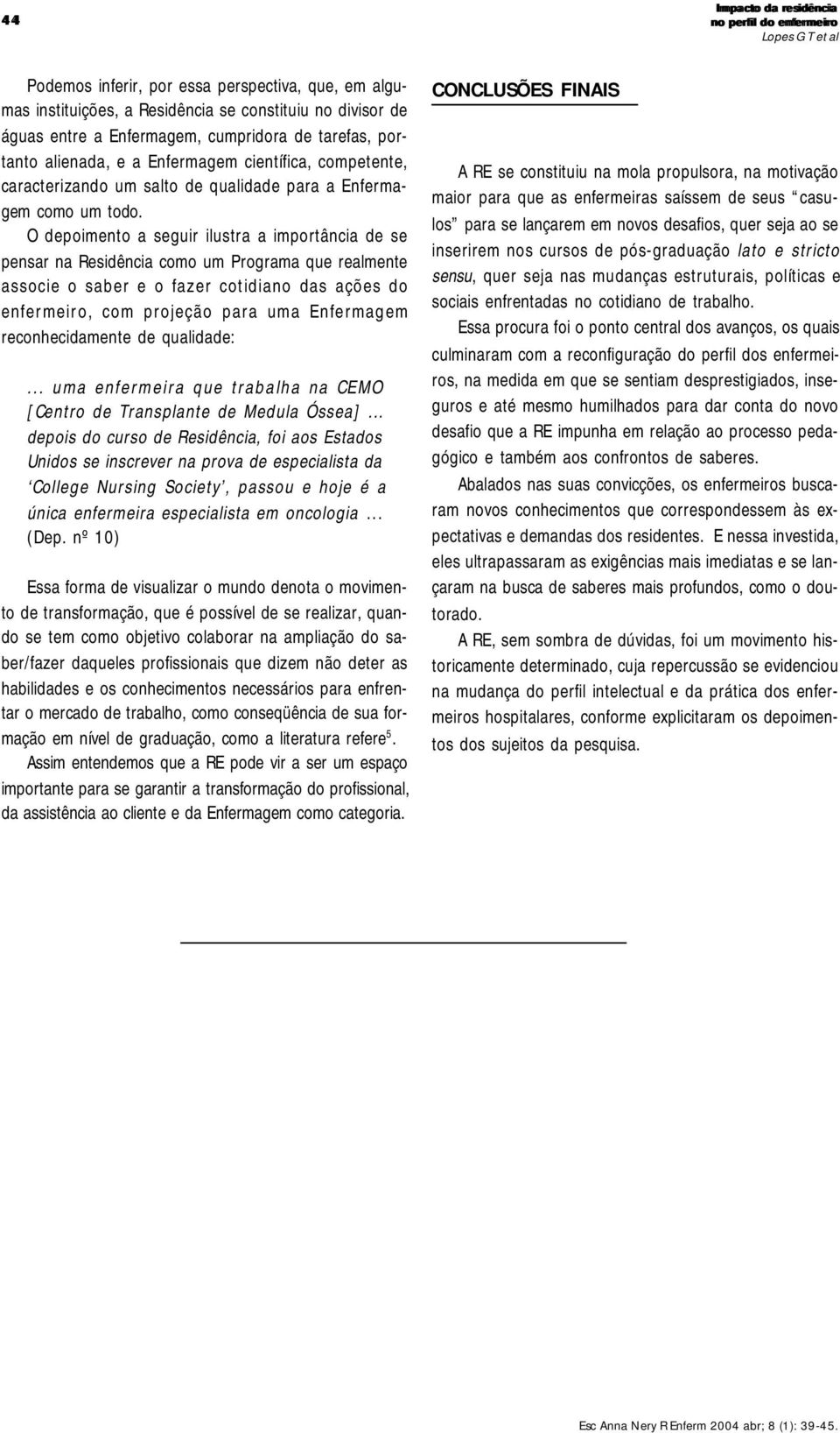 O depoimento a seguir ilustra a importância de se pensar na Residência como um Programa que realmente associe o saber e o fazer cotidiano das ações do enfermeiro, com projeção para uma Enfermagem