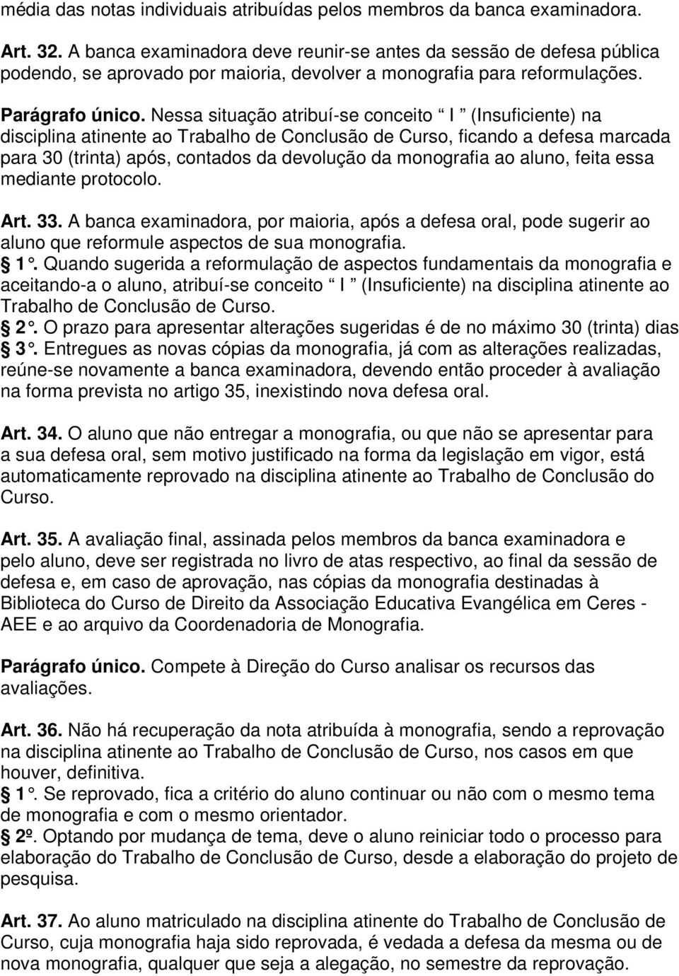 Nessa situação atribuí-se conceito I (Insuficiente) na disciplina atinente ao Trabalho de Conclusão de Curso, ficando a defesa marcada para 30 (trinta) após, contados da devolução da monografia ao