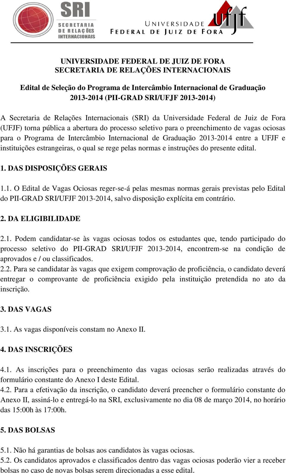 Internacional de Graduação 2013-2014 entre a UFJF e instituições estrangeiras, o qual se rege pelas normas e instruções do presente edital. 1. DAS DISPOSIÇÕES GERAIS 1.1. O Edital de Vagas Ociosas reger-se-á pelas mesmas normas gerais previstas pelo Edital do PII-GRAD SRI/UFJF 2013-2014, salvo disposição explícita em contrário.