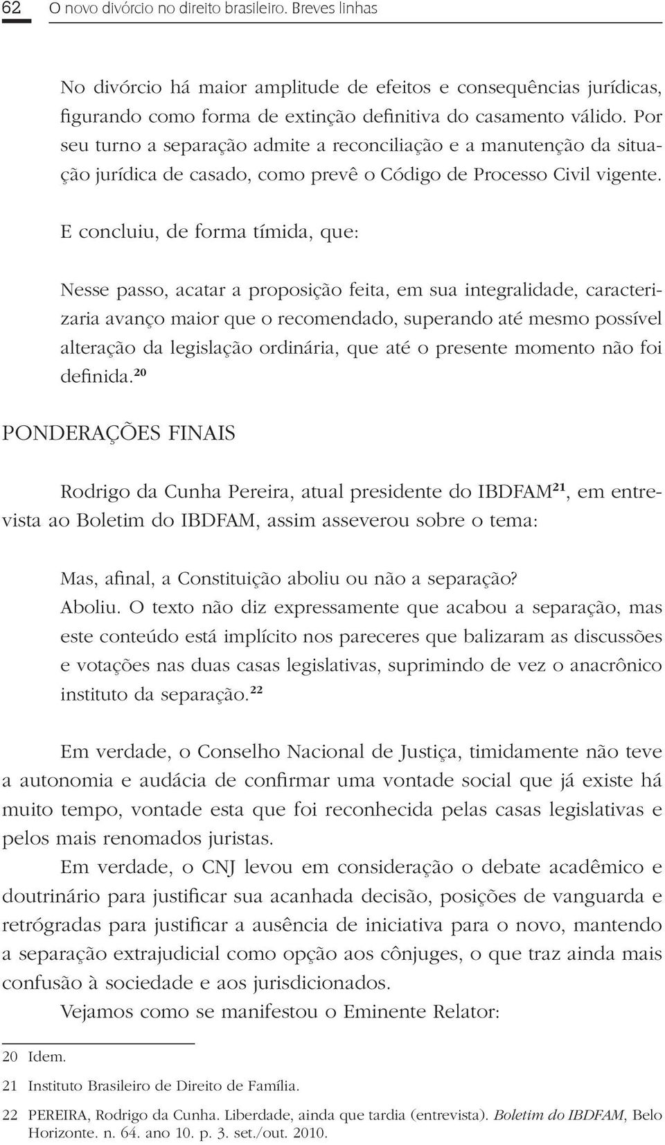 E concluiu, de forma tímida, que: Nesse passo, acatar a proposição feita, em sua integralidade, caracterizaria avanço maior que o recomendado, superando até mesmo possível alteração da legislação