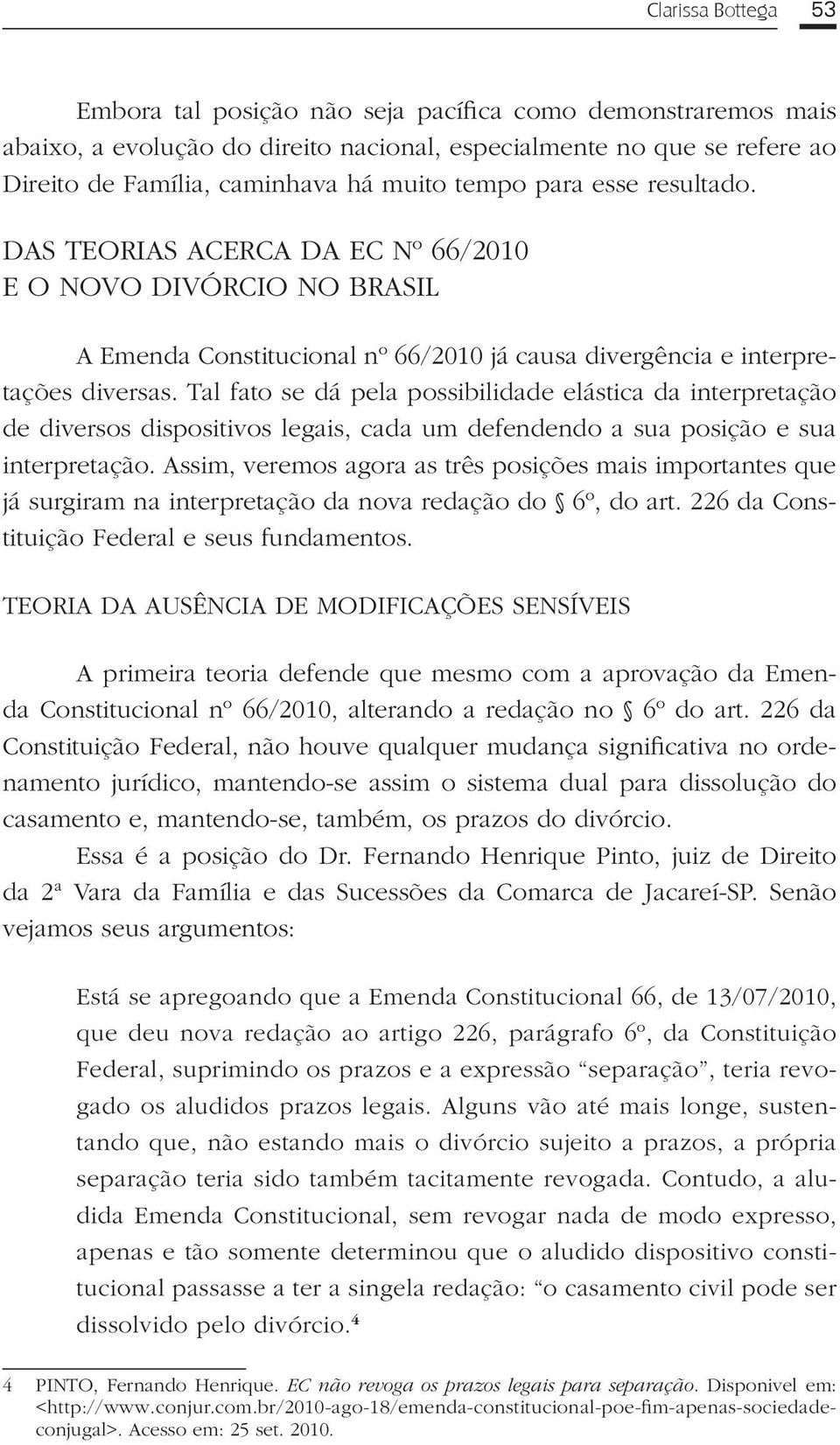 Tal fato se dá pela possibilidade elástica da interpretação de diversos dispositivos legais, cada um defendendo a sua posição e sua interpretação.