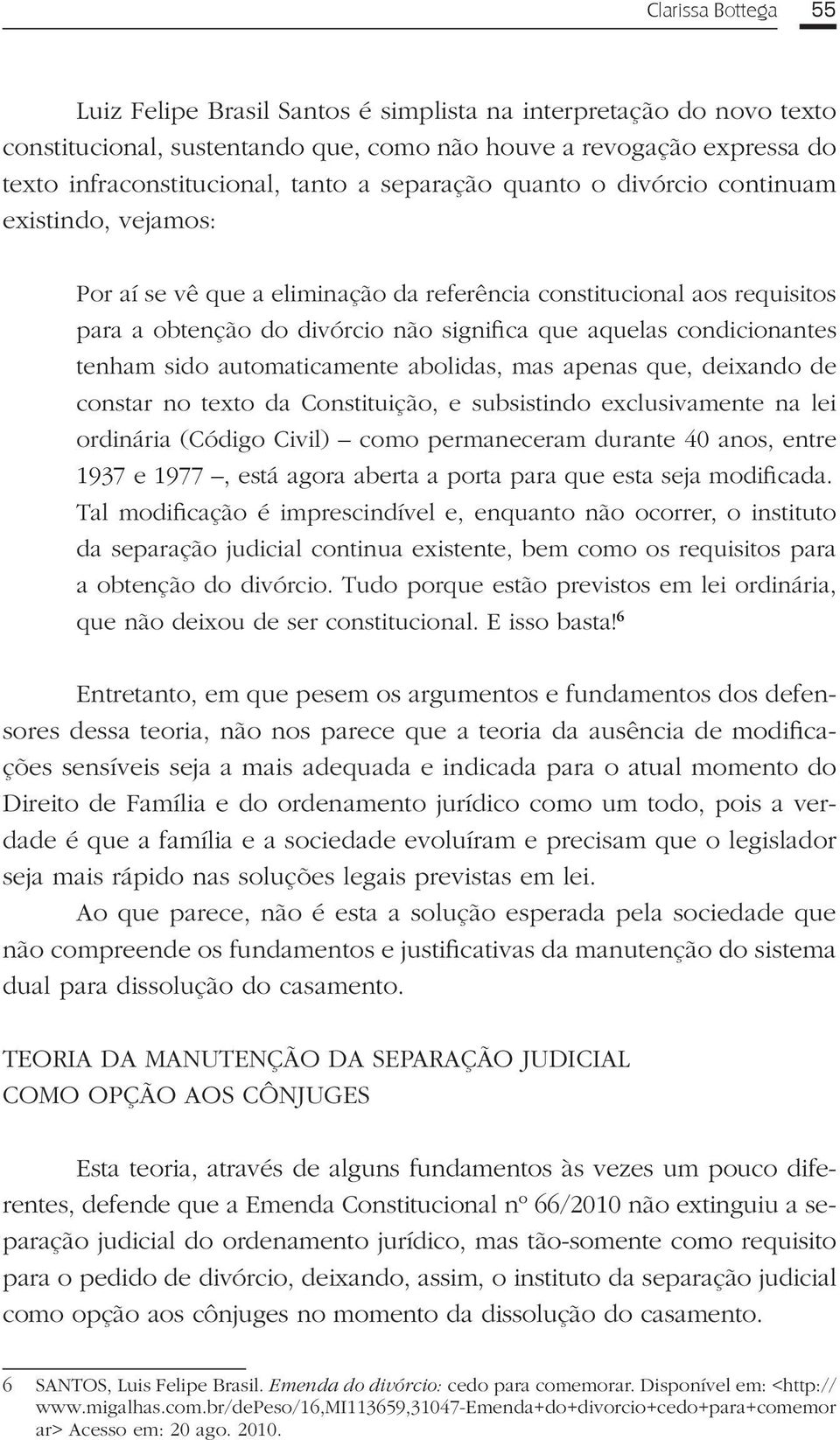 condicionantes tenham sido automaticamente abolidas, mas apenas que, deixando de constar no texto da Constituição, e subsistindo exclusivamente na lei ordinária (Código Civil) como permaneceram