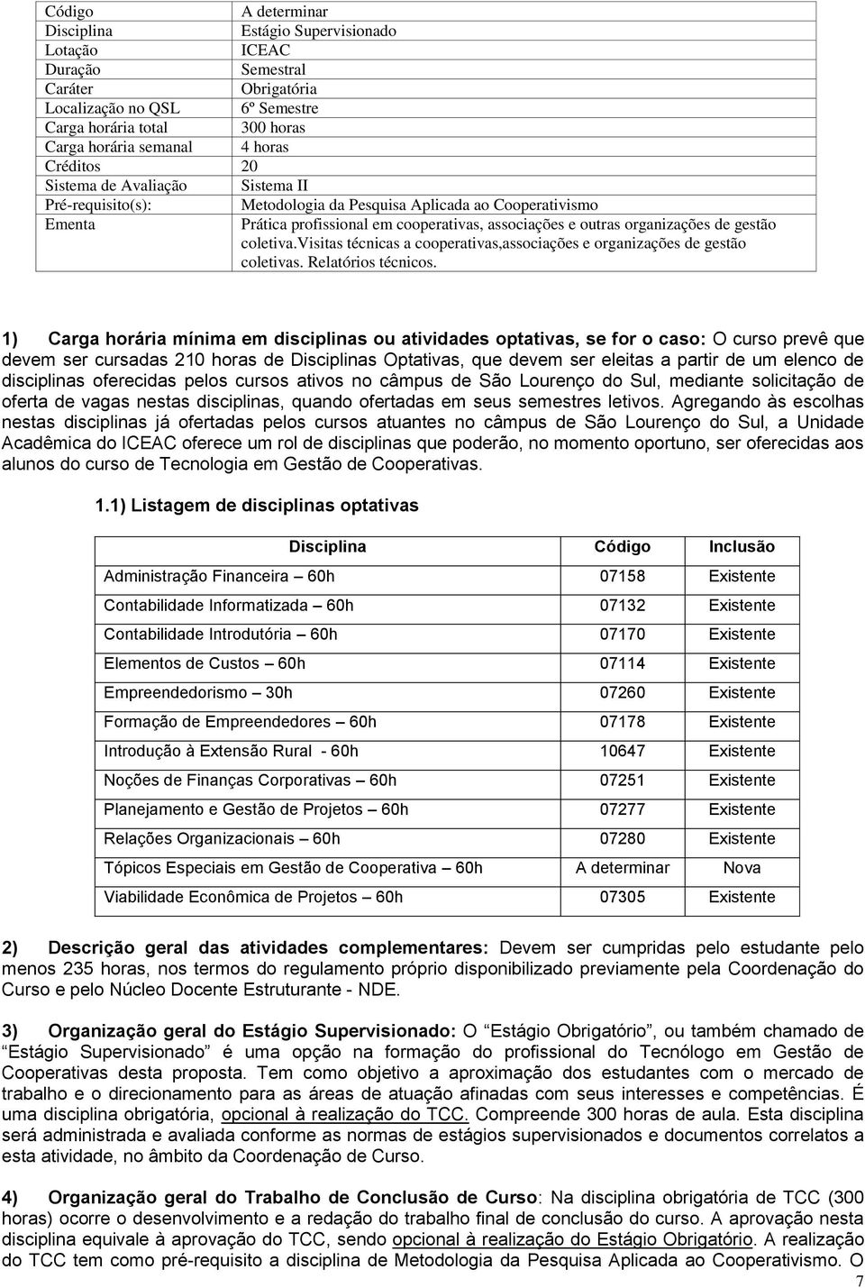 1) Carga horária mínima em disciplinas ou atividades optativas, se for o caso: O curso prevê que devem ser cursadas 210 horas de s Optativas, que devem ser eleitas a partir de um elenco de