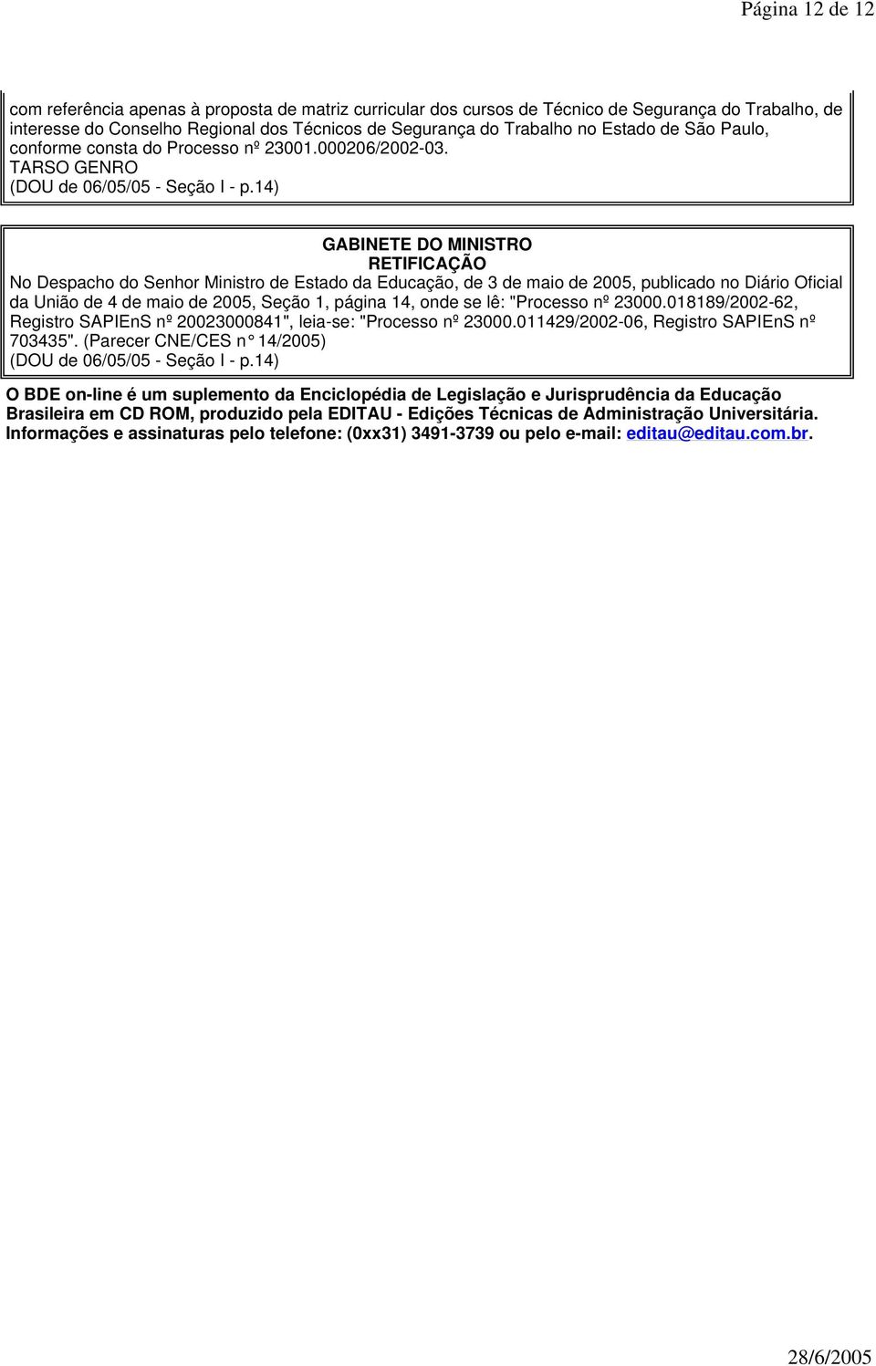 14) RETIFICAÇÃO No Despacho do Senhor Ministro de Estado da Educação, de 3 de maio de 2005, publicado no Diário Oficial da União de 4 de maio de 2005, Seção 1, página 14, onde se lê: "Processo nº