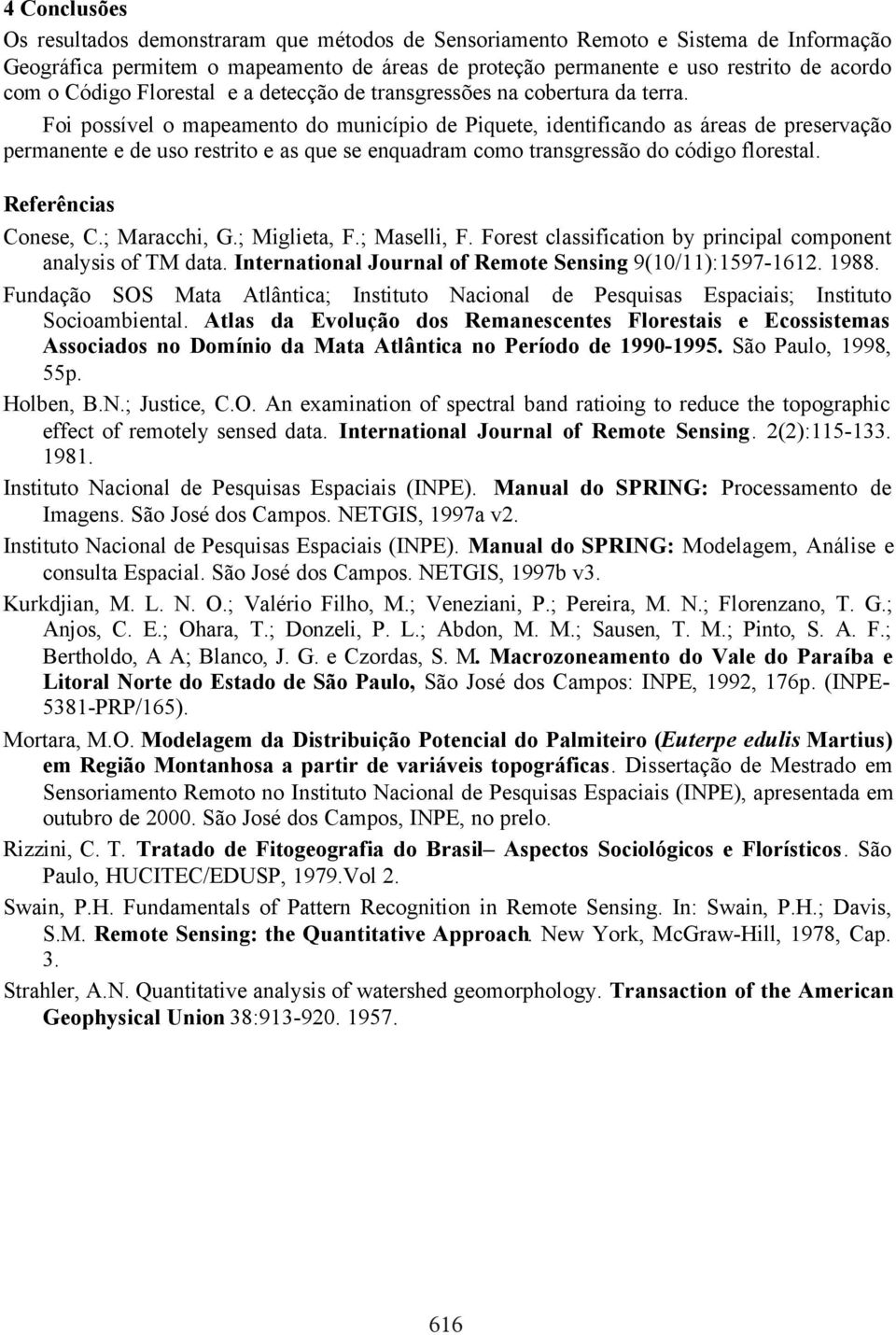 Foi possível o mapeamento do município de Piquete, identificando as áreas de preservação permanente e de uso restrito e as que se enquadram como transgressão do código florestal.