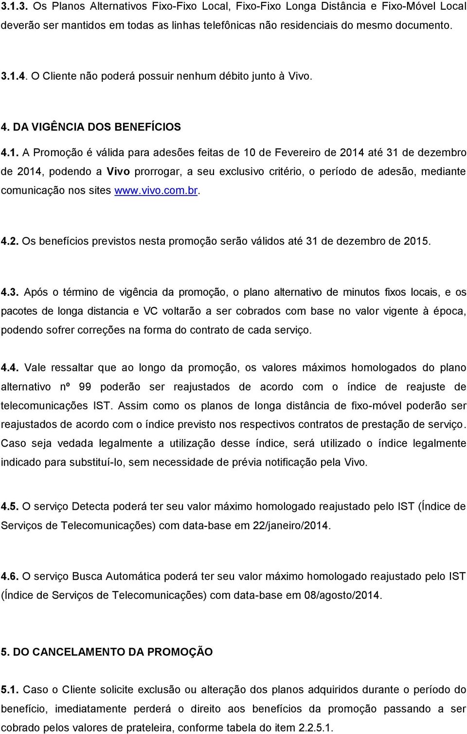 A Promoção é válida para adesões feitas de 10 de Fevereiro de 2014 até 31 de dezembro de 2014, podendo a Vivo prorrogar, a seu exclusivo critério, o período de adesão, mediante comunicação nos sites
